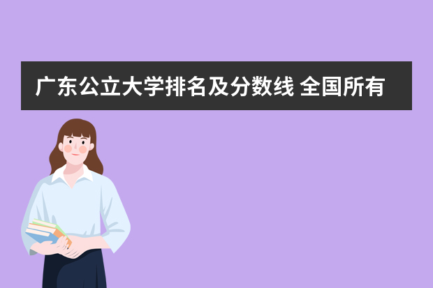 广东公立大学排名及分数线 全国所有公办二本大学及分数